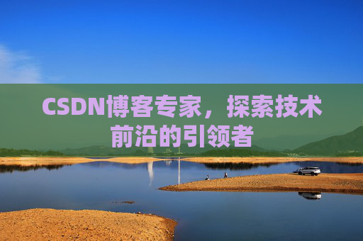 CSDN博客专家，探索技术前沿的引领者